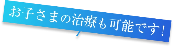 お子さまの治療も可能です